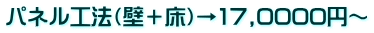 パネル工法(壁+床)→17,0000円~