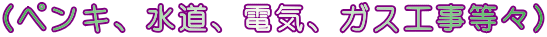 (ペンキ、水道、電気、ガス工事等々)